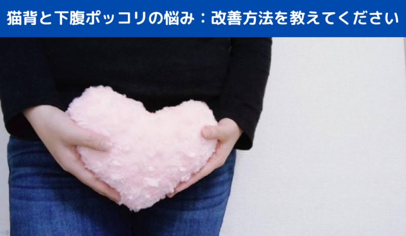 猫背と下腹ポッコリの悩み：改善方法を教えてください